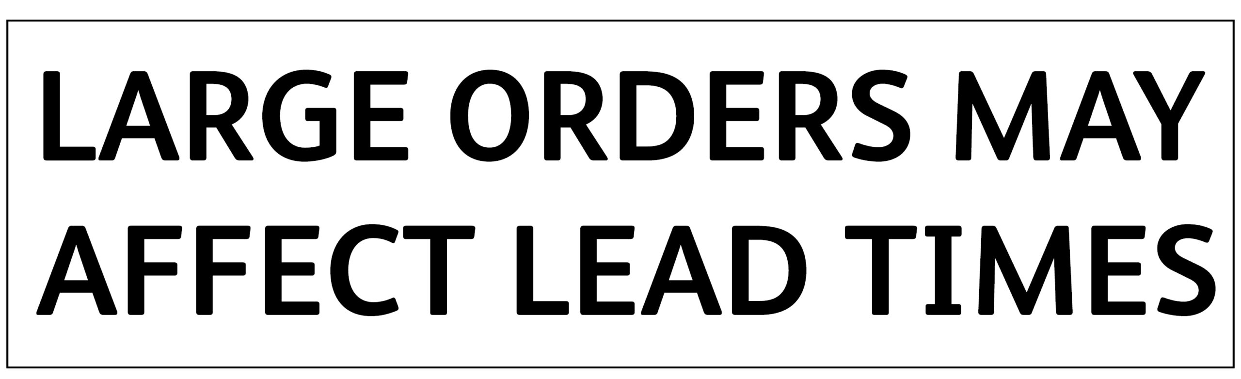 Large quantity orders may be subject to an extended lead time during busy periods.